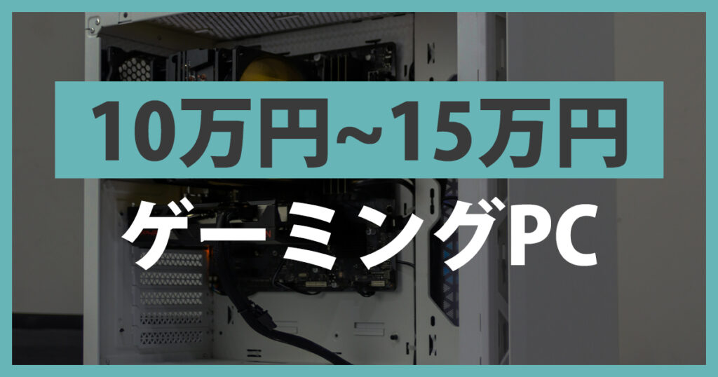 予算10万円以上15万円以下のゲーミングPC